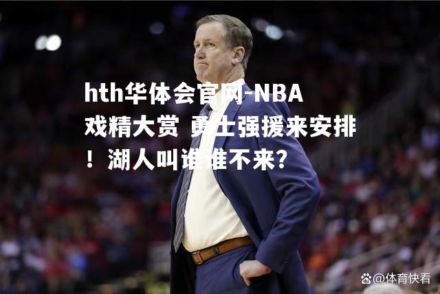 hth华体会官网-NBA戏精大赏 勇士强援来安排！湖人叫谁谁不来？