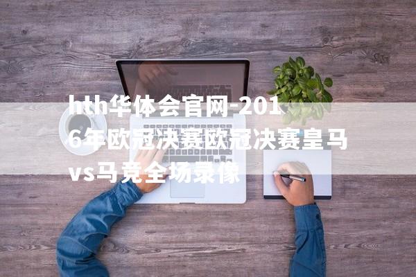 hth华体会官网-2016年欧冠决赛欧冠决赛皇马vs马竞全场录像