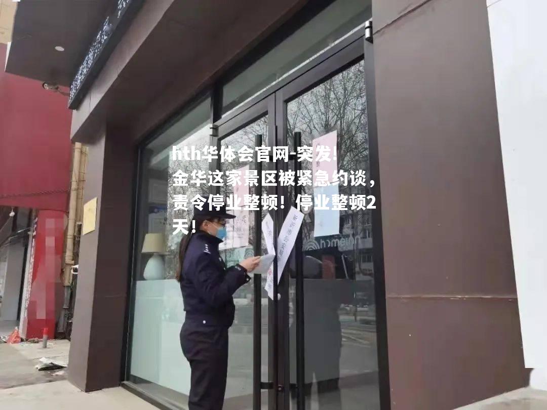 hth华体会官网-突发!金华这家景区被紧急约谈，责令停业整顿！停业整顿2天！