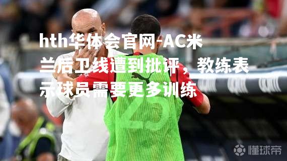 AC米兰后卫线遭到批评，教练表示球员需要更多训练