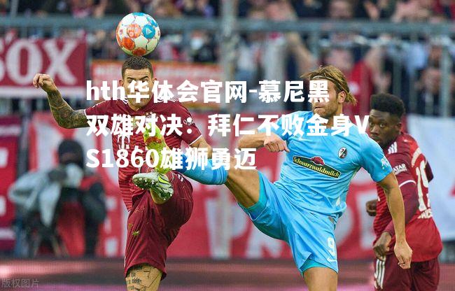 慕尼黑双雄对决：拜仁不败金身VS1860雄狮勇迈