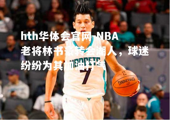 NBA老将林书豪转会湖人，球迷纷纷为其加油打气