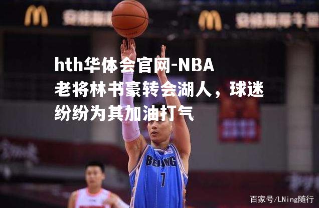 NBA老将林书豪转会湖人，球迷纷纷为其加油打气