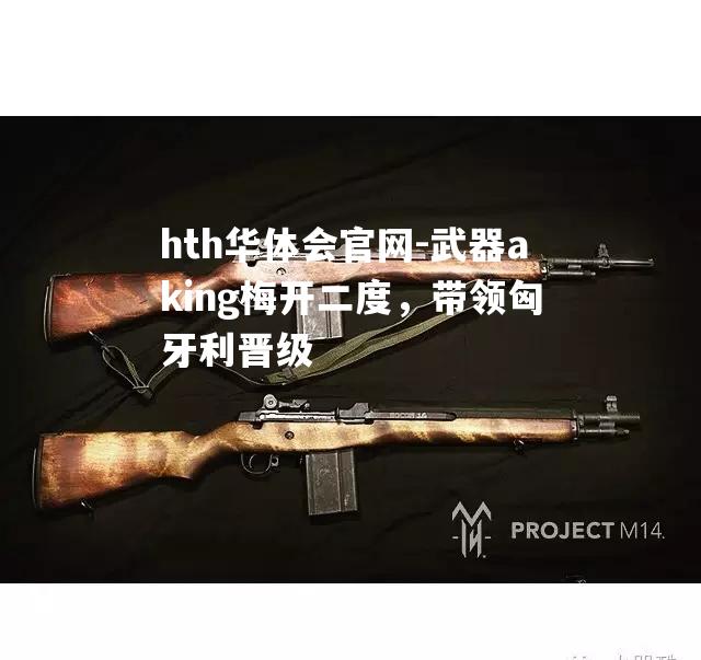 hth华体会官网-武器aking梅开二度，带领匈牙利晋级