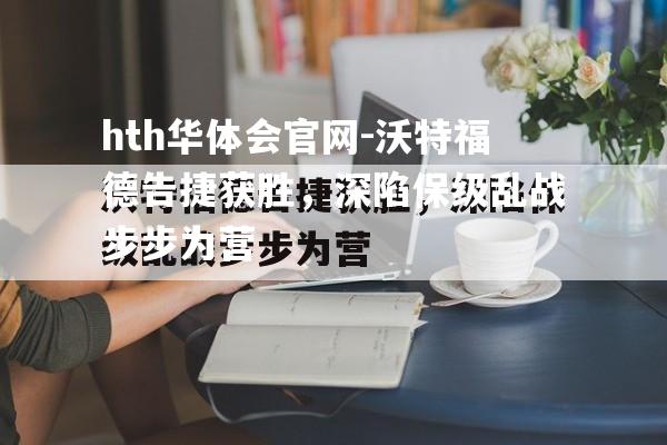 hth华体会官网-沃特福德告捷获胜，深陷保级乱战步步为营