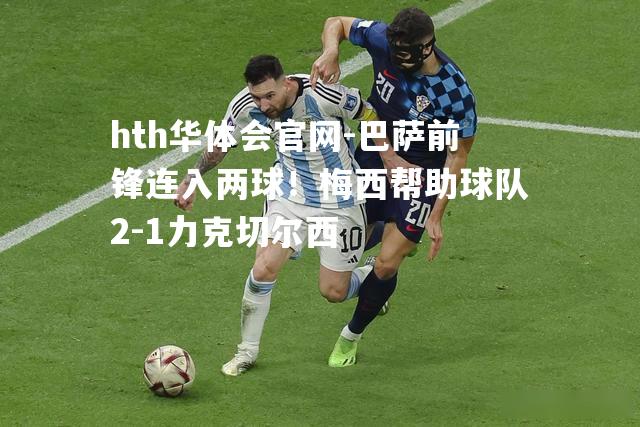 巴萨前锋连入两球！梅西帮助球队2-1力克切尔西