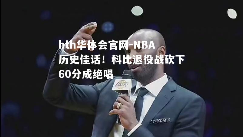 NBA历史佳话！科比退役战砍下60分成绝唱