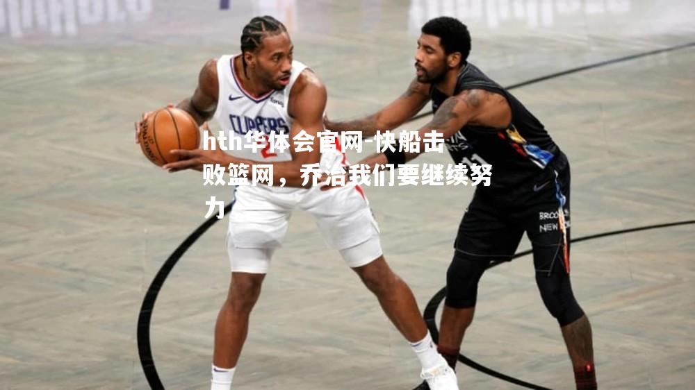 快船击败篮网，乔治我们要继续努力