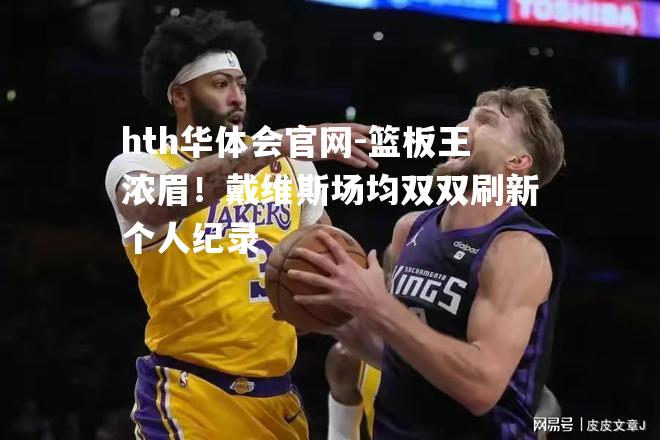 篮板王浓眉！戴维斯场均双双刷新个人纪录