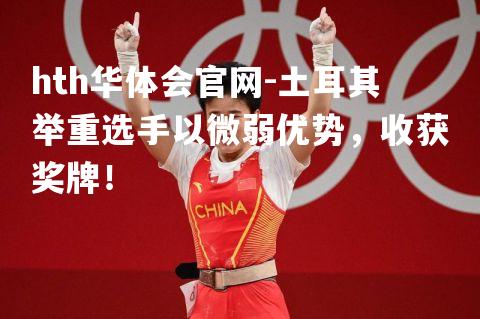 hth华体会官网-土耳其举重选手以微弱优势，收获奖牌！