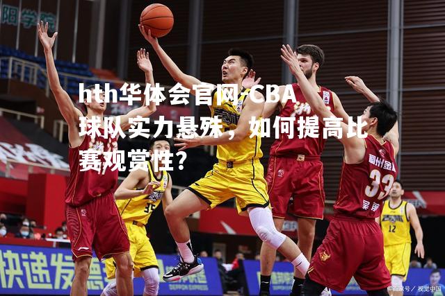 CBA球队实力悬殊，如何提高比赛观赏性？