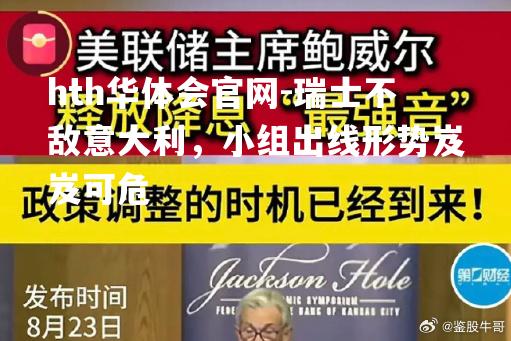 hth华体会官网-瑞士不敌意大利，小组出线形势岌岌可危