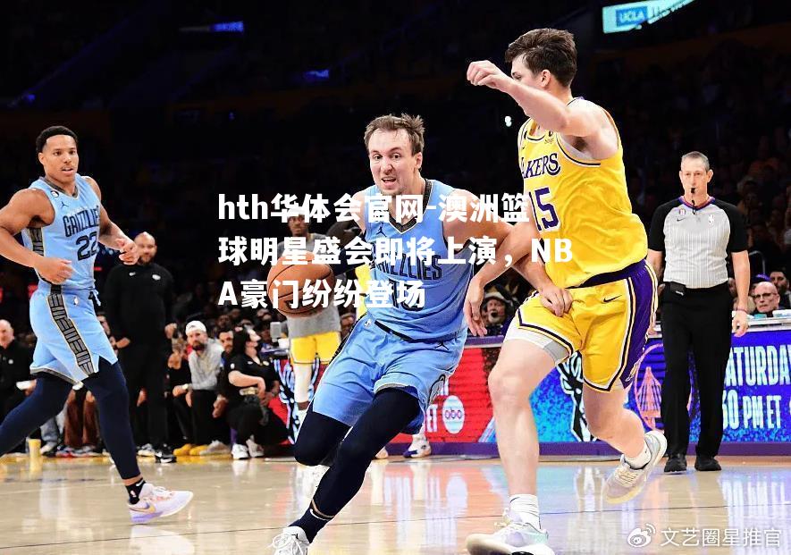 hth华体会官网-澳洲篮球明星盛会即将上演，NBA豪门纷纷登场