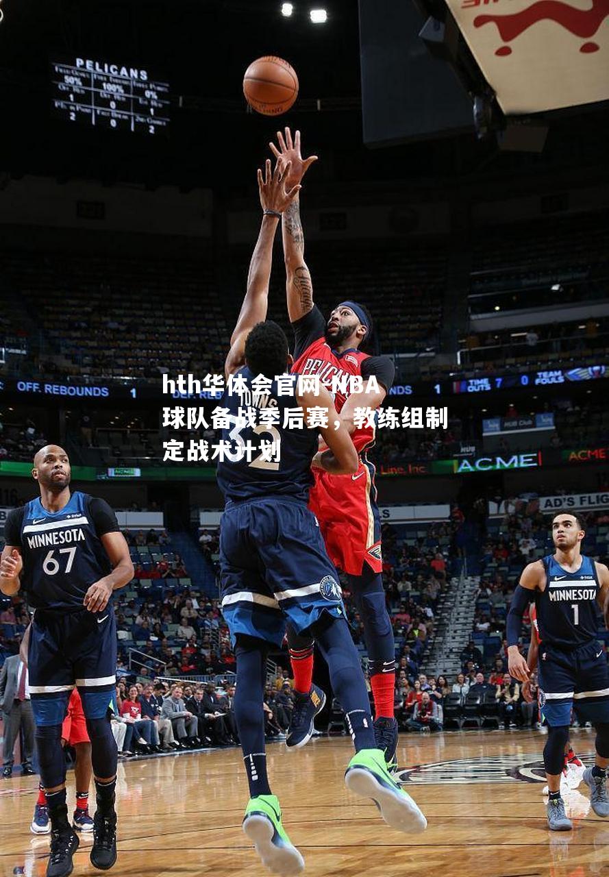 hth华体会官网-NBA球队备战季后赛，教练组制定战术计划