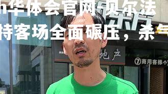 hth华体会官网-贝尔法斯特客场全面碾压，杀气腾腾