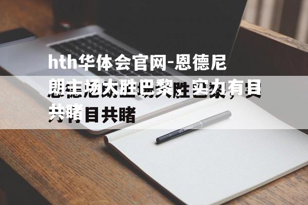 hth华体会官网-恩德尼朗主场大胜巴黎，实力有目共睹