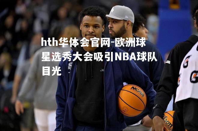 hth华体会官网-欧洲球星选秀大会吸引NBA球队目光