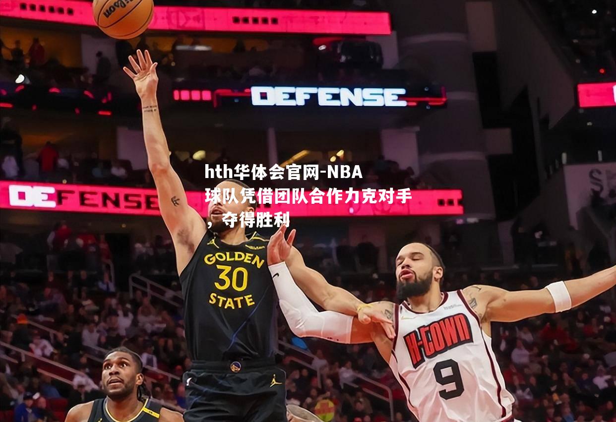 hth华体会官网-NBA球队凭借团队合作力克对手，夺得胜利